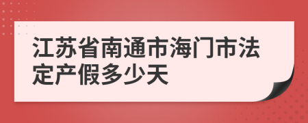 江苏省南通市海门市法定产假多少天