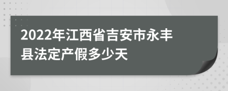 2022年江西省吉安市永丰县法定产假多少天