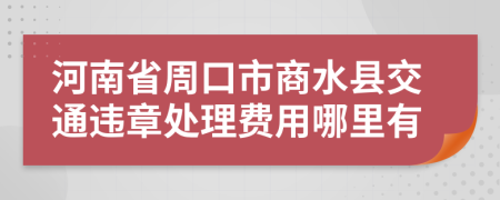 河南省周口市商水县交通违章处理费用哪里有