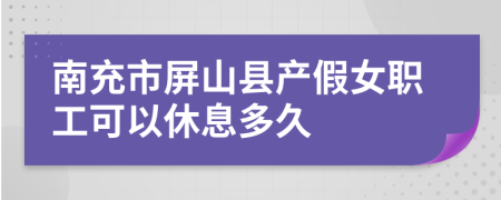 南充市屏山县产假女职工可以休息多久