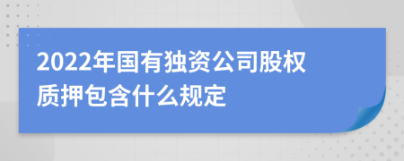 2022年国有独资公司股权质押包含什么规定