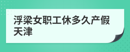 浮梁女职工休多久产假天津