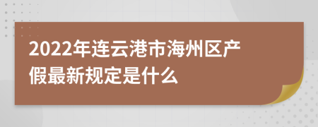 2022年连云港市海州区产假最新规定是什么