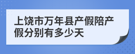 上饶市万年县产假陪产假分别有多少天