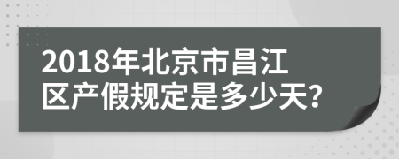 2018年北京市昌江区产假规定是多少天？