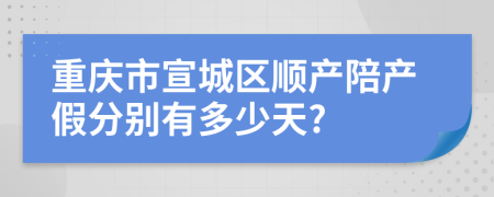 重庆市宣城区顺产陪产假分别有多少天?