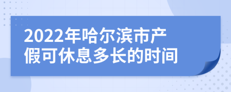 2022年哈尔滨市产假可休息多长的时间