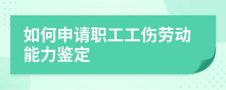 如何申请职工工伤劳动能力鉴定