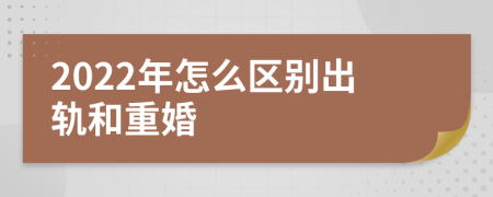 2022年怎么区别出轨和重婚