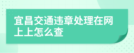 宜昌交通违章处理在网上上怎么查