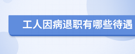 工人因病退职有哪些待遇