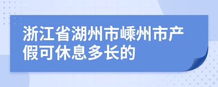 浙江省湖州市嵊州市产假可休息多长的