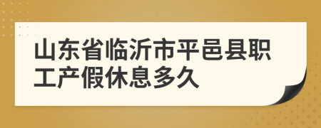 山东省临沂市平邑县职工产假休息多久