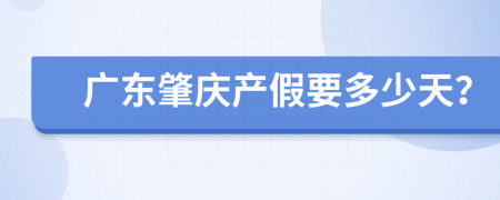 广东肇庆产假要多少天？