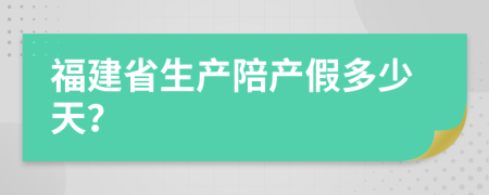 福建省生产陪产假多少天？