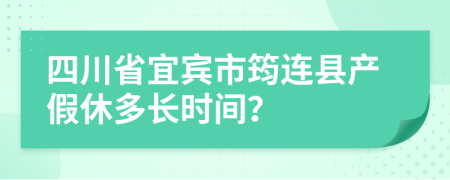 四川省宜宾市筠连县产假休多长时间？