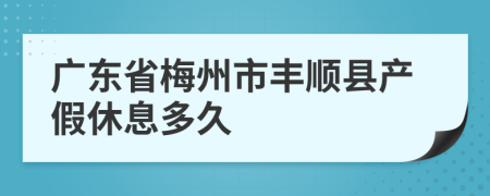 广东省梅州市丰顺县产假休息多久