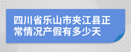 四川省乐山市夹江县正常情况产假有多少天