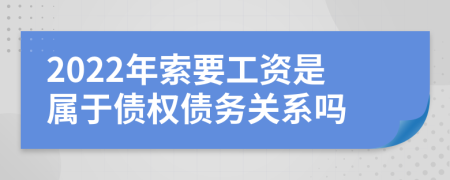 2022年索要工资是属于债权债务关系吗