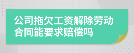 公司拖欠工资解除劳动合同能要求赔偿吗