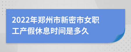 2022年郑州市新密市女职工产假休息时间是多久