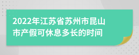 2022年江苏省苏州市昆山市产假可休息多长的时间