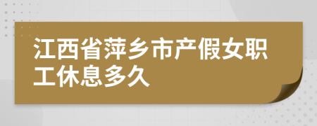江西省萍乡市产假女职工休息多久