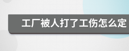 工厂被人打了工伤怎么定
