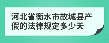 河北省衡水市故城县产假的法律规定多少天