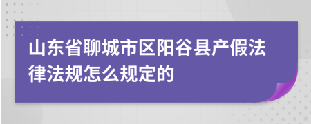 山东省聊城市区阳谷县产假法律法规怎么规定的