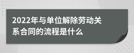 2022年与单位解除劳动关系合同的流程是什么
