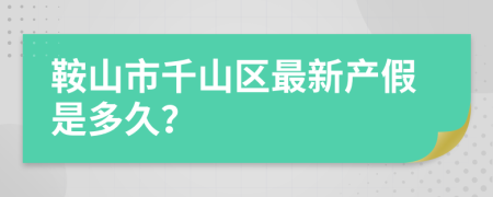 鞍山市千山区最新产假是多久？