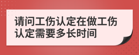 请问工伤认定在做工伤认定需要多长时间