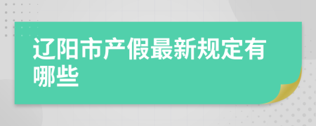 辽阳市产假最新规定有哪些