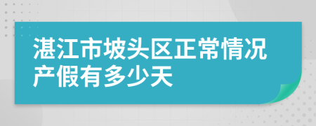 湛江市坡头区正常情况产假有多少天