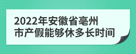 2022年安徽省亳州市产假能够休多长时间