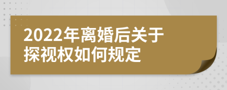 2022年离婚后关于探视权如何规定