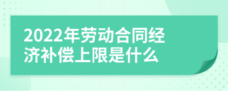 2022年劳动合同经济补偿上限是什么