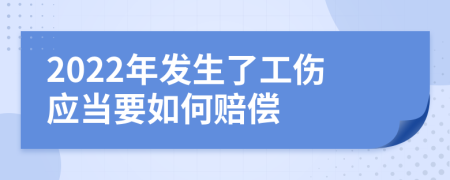 2022年发生了工伤应当要如何赔偿