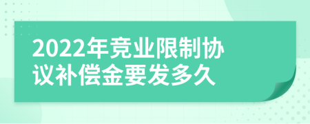 2022年竞业限制协议补偿金要发多久