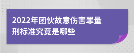 2022年团伙故意伤害罪量刑标准究竟是哪些