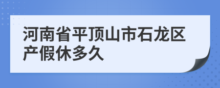 河南省平顶山市石龙区产假休多久