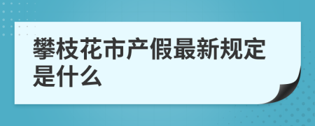 攀枝花市产假最新规定是什么