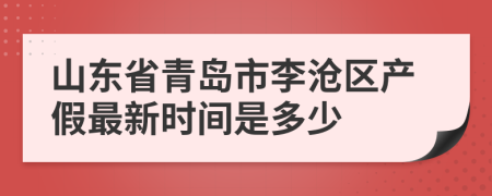山东省青岛市李沧区产假最新时间是多少