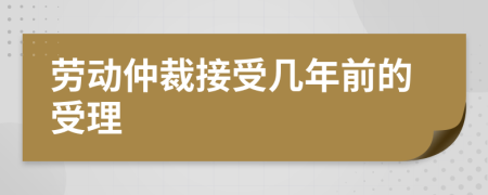 劳动仲裁接受几年前的受理