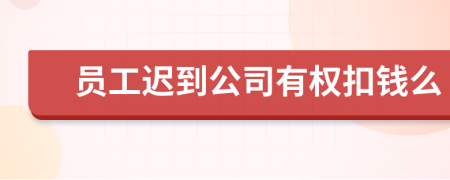 员工迟到公司有权扣钱么