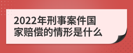 2022年刑事案件国家赔偿的情形是什么