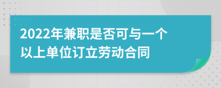 2022年兼职是否可与一个以上单位订立劳动合同