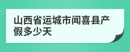 山西省运城市闻喜县产假多少天