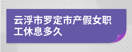 云浮市罗定市产假女职工休息多久